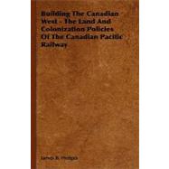 Building the Canadian West - the Land and Colonization Policies of the Canadian Pacific Railway