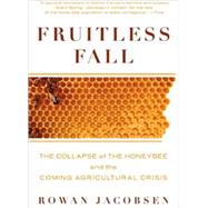 Fruitless Fall The Collapse of the Honey Bee and the Coming Agricultural Crisis