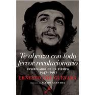 Te abraza con todo fervor revolucionario Epistolario de un tiempo 1947-1967