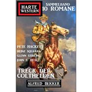 Treck der Colthelden: Harte Western Sammelband 10 Romane