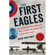 The First Eagles The Fearless American Aces Who Flew with the RAF in World War I