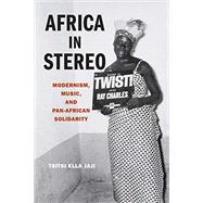 Africa in Stereo Modernism, Music, and Pan-African Solidarity