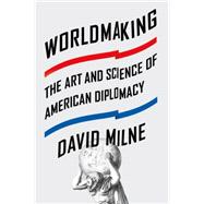Worldmaking The Art and Science of American Diplomacy