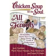Chicken Soup for the Soul: All in the Family 101 Incredible Stories about Our Funny, Quirky, Lovable & 