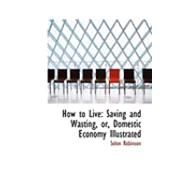 How to Live : Saving and Wasting, or, Domestic Economy Illustrated
