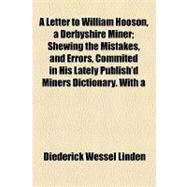 A Letter to William Hooson, a Derbyshire Miner: Shewing the Mistakes, and Errors, Commited in His Lately Publish'd Miners Dictionary. With a Preface Setting Forth the Reasons for Making the Said Pub