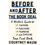 Before and After the Book Deal A Writer's Guide to Finishing, Publishing, Promoting, and Surviving Your First Book