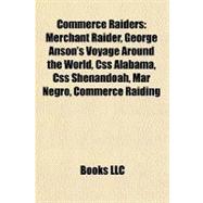 Commerce Raiders : Merchant Raider, George Anson's Voyage Around the World, Css Alabama, Css Shenandoah, Mar Negro, Commerce Raiding