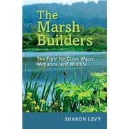 The Marsh Builders The Fight for Clean Water, Wetlands, and Wildlife