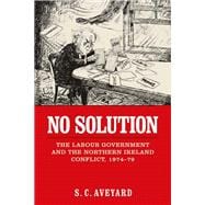 No solution The Labour government and the Northern Ireland conflict, 1974-79
