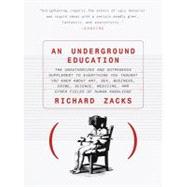 An Underground Education: The Unauthorized and Outrageous Supplement to Everything You Thought You Knew Ab Out Art, Sex, Butsiness, Crime, Science, Medicine, and Other Fields o