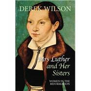 Mrs Luther and Her Sisters Women in The Reformation
