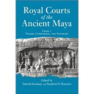Royal Courts Of The Ancient Maya: Volume 1: Theory, Comparison, And Synthesis