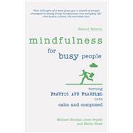 Mindfulness for Busy People Turning frantic and frazzled into calm and composed