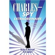 The Life and Times of Charles: C H a R L E S Spy Extraordinaire