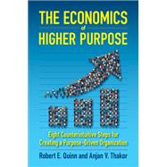 The Economics of Higher Purpose Eight Counterintuitive Steps for Creating a Purpose-Driven Organization