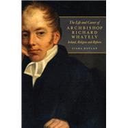 The life and career of Archbishop Richard Whately Ireland, religion and reform