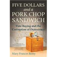 Five Dollars and a Pork Chop Sandwich Vote Buying and the Corruption of Democracy