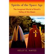 Spirits of the Space Age The Imagined World of Brazil's Valley of the Dawn