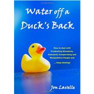 Water Off a Duck's Back: How to Deal With Frustrating Situations, Awkward, Exasperating or Manipulative People, and... Keep Smiling!
