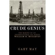 Crude Genius The Making of an International Oil Baron William H. McGarvey