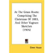 At the Grass Roots : Comprising the Christmas of 1883, and Other Vagrant Sketches (1905)