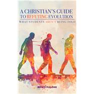 A Christian's Guide to Refuting Evolution What Student's Aren't Being Told