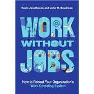 Work without Jobs How to Reboot Your Organization’s Work Operating System