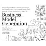 Business Model Generation : A Handbook for Visionaries, Game Changers, and Challengers