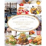 Fairfield County Chef's Table Extraordinary Recipes From Connecticut's Gold Coast