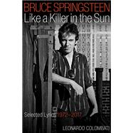 Bruce Springsteen Like a Killer in the Sun Selected Lyrics 1972-2017