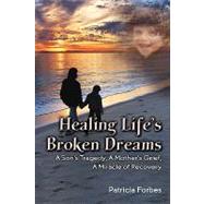 Healing Life's Broken Dreams , a Son's Tragedy, a Mother's Grief, a Miracle Recovery