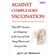 Against Compulsory Vaccination: Human Papillomavirus Vaccines: Why HPV Vaccines Are Dangerous to the Lives of Girls, Young Women and Everyone Else