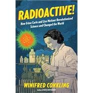 Radioactive! How Irène Curie and Lise Meitner Revolutionized Science and Changed the World
