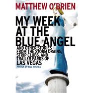My Week at the Blue Angel Stories from the Storm Drains, Strip Clubs, and Trailer Parks of Las Vegas