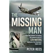 The Missing Man From the Outback to Tarakan, the Powerful Story of Len Waters, the RAAF's Only WWII Aboriginal Fighter Pilot