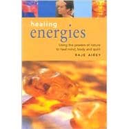 Healing Energies: Using the Powers of Nature to Heal Mind, Body, and Spirit