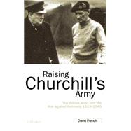 Raising Churchill's Army The British Army and the War against Germany 1919-1945