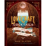 Lovecraft Cocktails Elixirs & Libations from the Lore of H. P. Lovecraft
