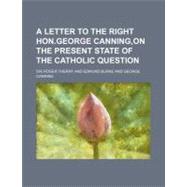 A Letter to the Right Hon. George Canning on the Present State of the Catholic Question