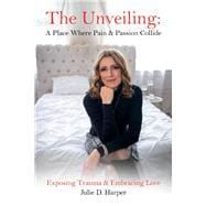 The Unveiling: A Place Where Pain and Passion Collide Exposing Trauma & Embracing Love