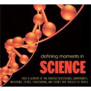 Defining Moments in Science Over a Century of the Greatest Discoveries, Experiments, Inventions, People, Publications, and Events that Rocked the World