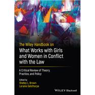 The Wiley Handbook on What Works with Girls and Women in Conflict with the Law A Critical Review of Theory, Practice, and Policy