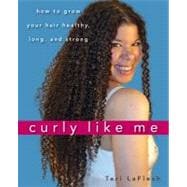 Curly Like Me : How to Grow Your Hair Healthy, Long, and Strong