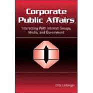 Corporate Public Affairs: Interacting With Interest Groups, Media, and Government
