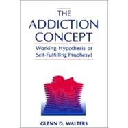 The Addiction Concept Working Hypothesis or Self-Fulfilling Prophecy?