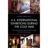 U.S. International Exhibitions during the Cold War Winning Hearts and Minds through Cultural Diplomacy