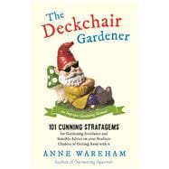 The Deckchair Gardener 101 Cunning Strategems for Gardening Avoidance and Sensible Advice on Your Realistic Chances of Getting Away with It