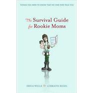Survival Guide for Rookie Moms : The Things You Need to Know, That No One Ever Tells You