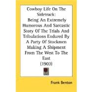 Cowboy Life On The Sidetrack: Being An Extremely Humorous And Sarcastic Story Of The Trials And Tribulations Endured By A Party Of Stockmen Making A Shipment From The West To The E